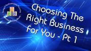 Choosing The Right Business For You - Pt1